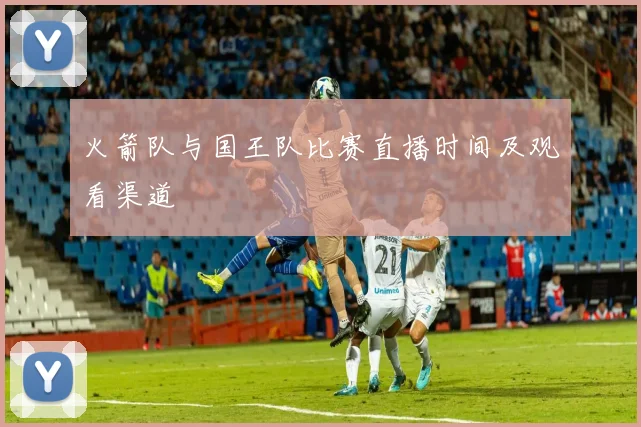 火箭队与国王队比赛直播时间及观看渠道