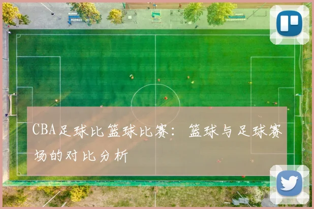 CBA足球比篮球比赛：篮球与足球赛场的对比分析
