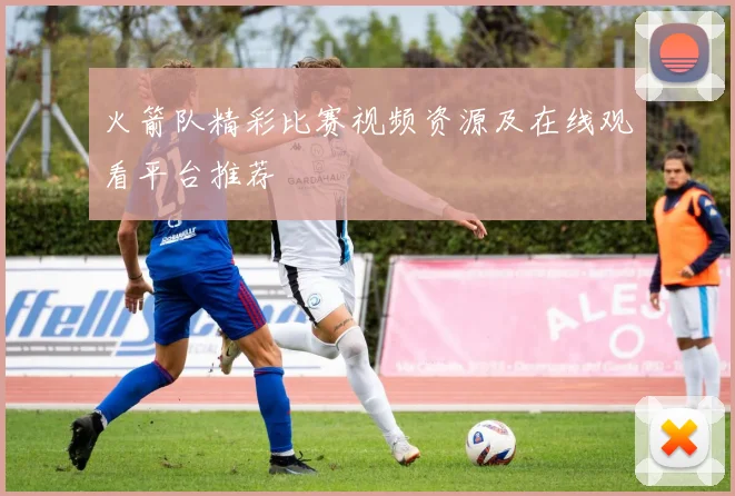 火箭队精彩比赛视频资源及在线观看平台推荐