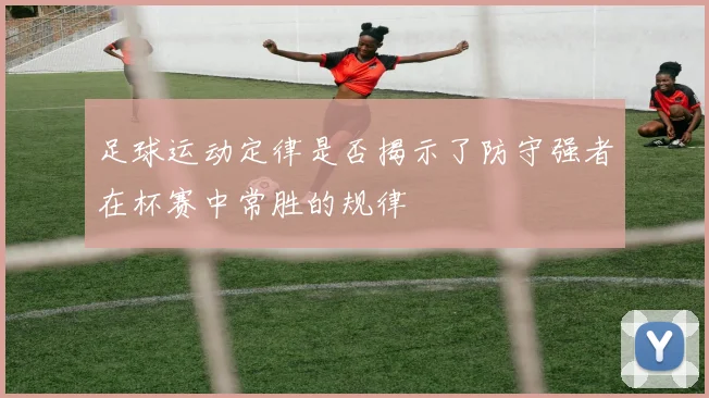 足球运动定律是否揭示了防守强者在杯赛中常胜的规律