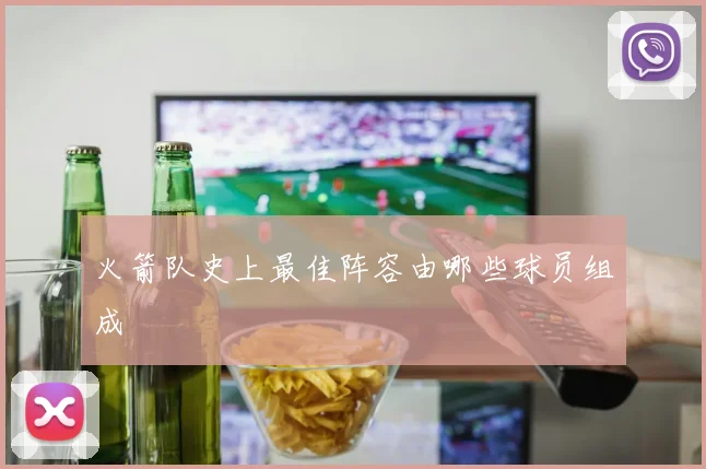 火箭队史上最佳阵容由哪些球员组成