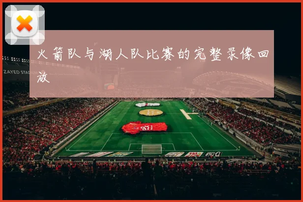 火箭队与湖人队比赛的完整录像回放