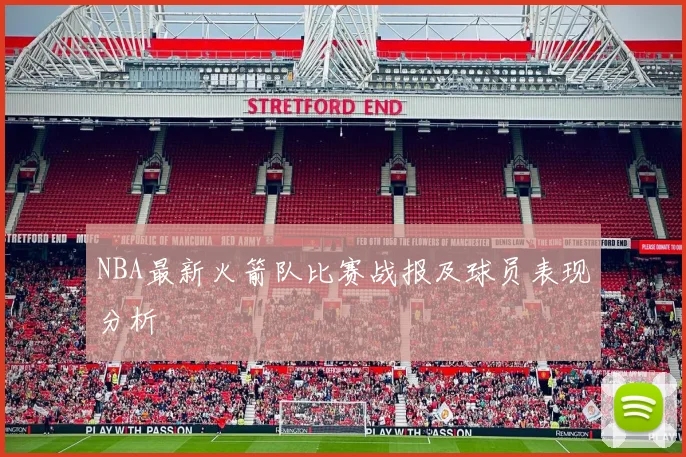 NBA最新火箭队比赛战报及球员表现分析