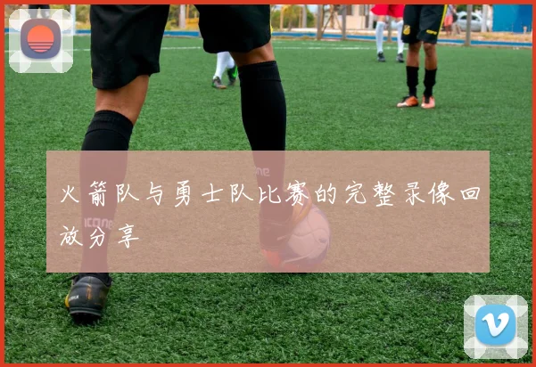 火箭队与勇士队比赛的完整录像回放分享