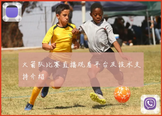 火箭队比赛直播观看平台及技术支持介绍