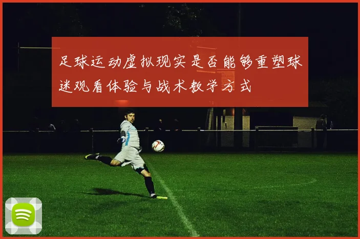 足球运动虚拟现实是否能够重塑球迷观看体验与战术教学方式